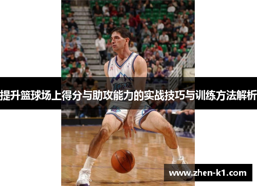提升篮球场上得分与助攻能力的实战技巧与训练方法解析 提升篮球场上得分与助攻能力的实战技巧与训练方法解析