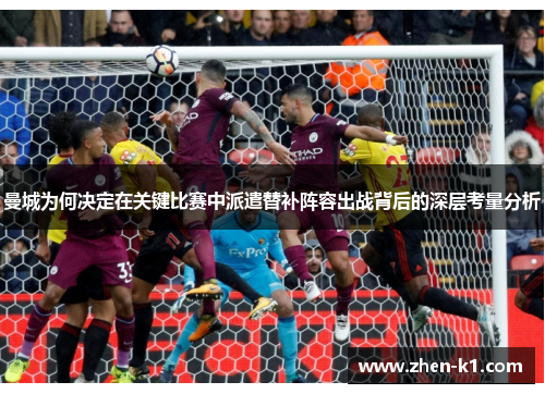 曼城为何决定在关键比赛中派遣替补阵容出战背后的深层考量分析