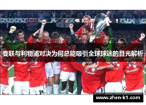 曼联与利物浦对决为何总能吸引全球球迷的目光解析