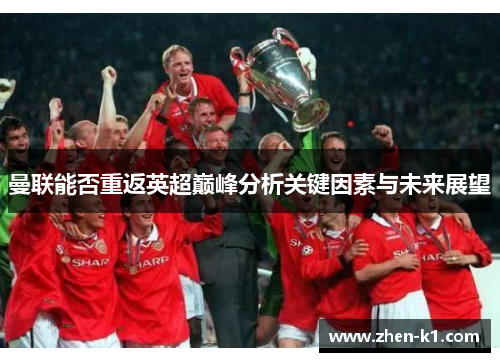 曼联能否重返英超巅峰分析关键因素与未来展望 曼联能否重返英超巅峰分析关键因素与未来展望