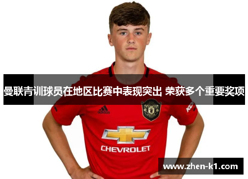 曼联青训球员在地区比赛中表现突出 荣获多个重要奖项 曼联青训球员在地区比赛中表现突出 荣获多个重要奖项