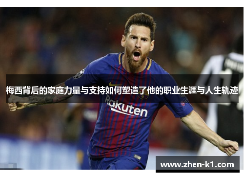 梅西背后的家庭力量与支持如何塑造了他的职业生涯与人生轨迹 梅西背后的家庭力量与支持如何塑造了他的职业生涯与人生轨迹
