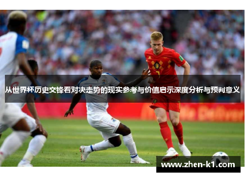 从世界杯历史交锋看对决走势的现实参考与价值启示深度分析与预判意义 从世界杯历史交锋看对决走势的现实参考与价值启示深度分析与预判意义