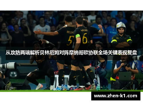 从攻防两端解析贝林厄姆对阵摩纳哥欧协联全场关键表现复盘 从攻防两端解析贝林厄姆对阵摩纳哥欧协联全场关键表现复盘