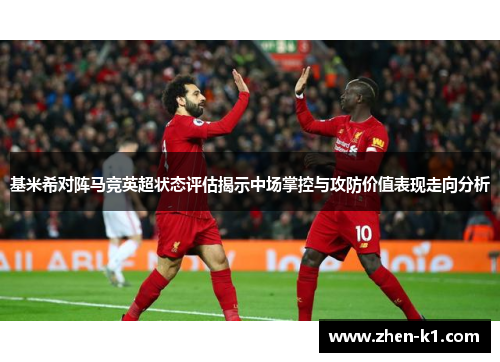 基米希对阵马竞英超状态评估揭示中场掌控与攻防价值表现走向分析 基米希对阵马竞英超状态评估揭示中场掌控与攻防价值表现走向分析