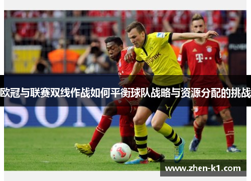 欧冠与联赛双线作战如何平衡球队战略与资源分配的挑战