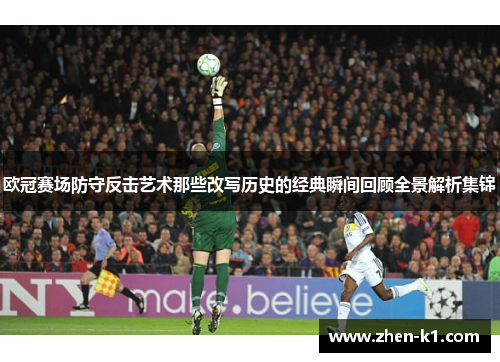 欧冠赛场防守反击艺术那些改写历史的经典瞬间回顾全景解析集锦