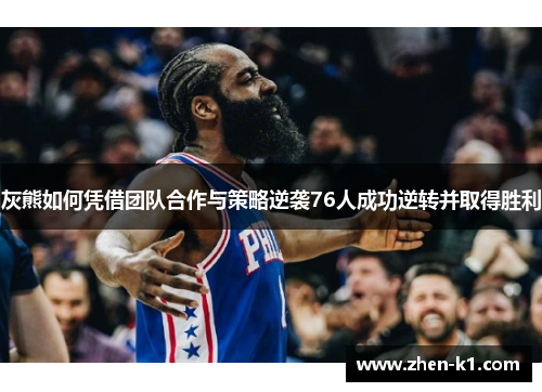 灰熊如何凭借团队合作与策略逆袭76人成功逆转并取得胜利