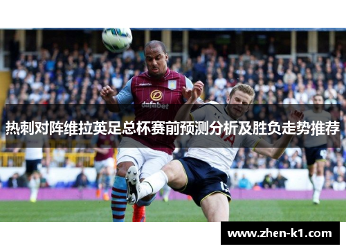 热刺对阵维拉英足总杯赛前预测分析及胜负走势推荐