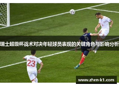 瑞士超级杯战术对决年轻球员表现的关键角色与影响分析