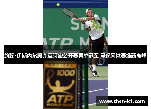 约翰·伊斯内尔勇夺迈阿密公开赛男单冠军 展现网球赛场新高峰