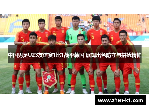 中国男足U23友谊赛1比1战平韩国 展现出色防守与拼搏精神
