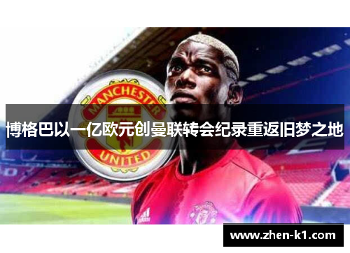 博格巴以一亿欧元创曼联转会纪录重返旧梦之地