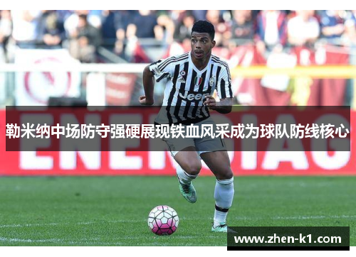 勒米纳中场防守强硬展现铁血风采成为球队防线核心