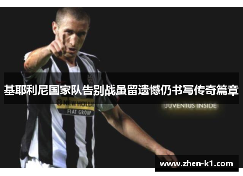 基耶利尼国家队告别战虽留遗憾仍书写传奇篇章