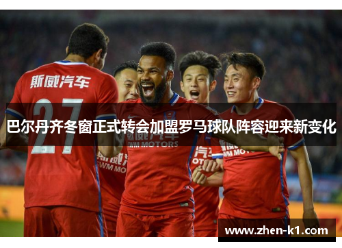 巴尔丹齐冬窗正式转会加盟罗马球队阵容迎来新变化