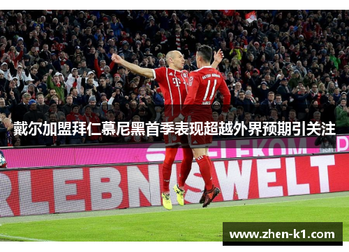 戴尔加盟拜仁慕尼黑首季表现超越外界预期引关注