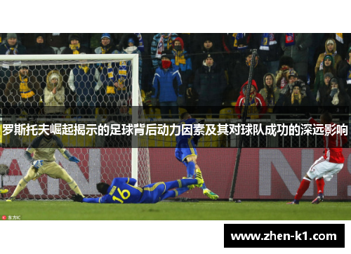 罗斯托夫崛起揭示的足球背后动力因素及其对球队成功的深远影响
