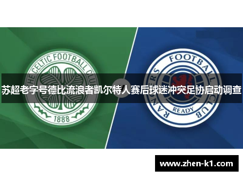 苏超老字号德比流浪者凯尔特人赛后球迷冲突足协启动调查