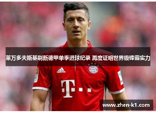 莱万多夫斯基刷新德甲单季进球纪录 再度证明世界级锋霸实力