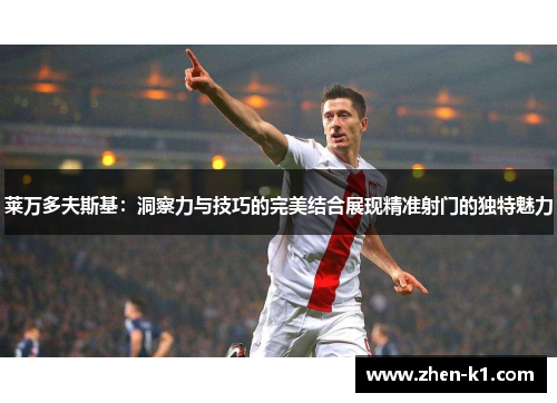 莱万多夫斯基：洞察力与技巧的完美结合展现精准射门的独特魅力