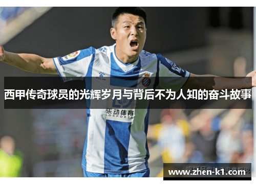 西甲传奇球员的光辉岁月与背后不为人知的奋斗故事