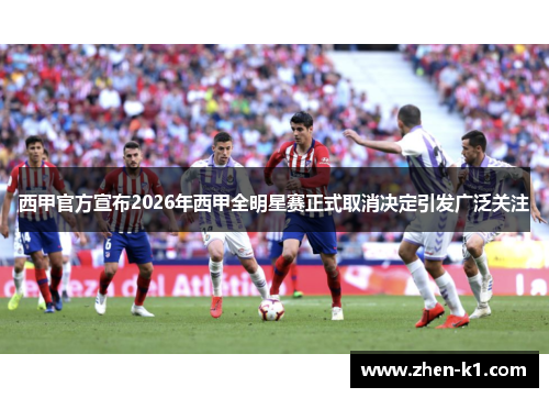 西甲官方宣布2026年西甲全明星赛正式取消决定引发广泛关注